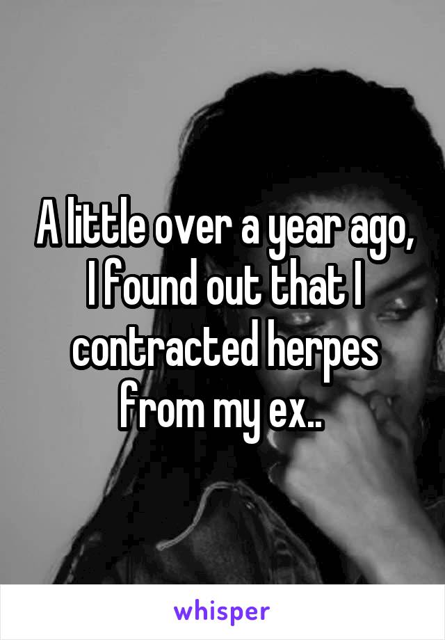 A little over a year ago, I found out that I contracted herpes from my ex.. 