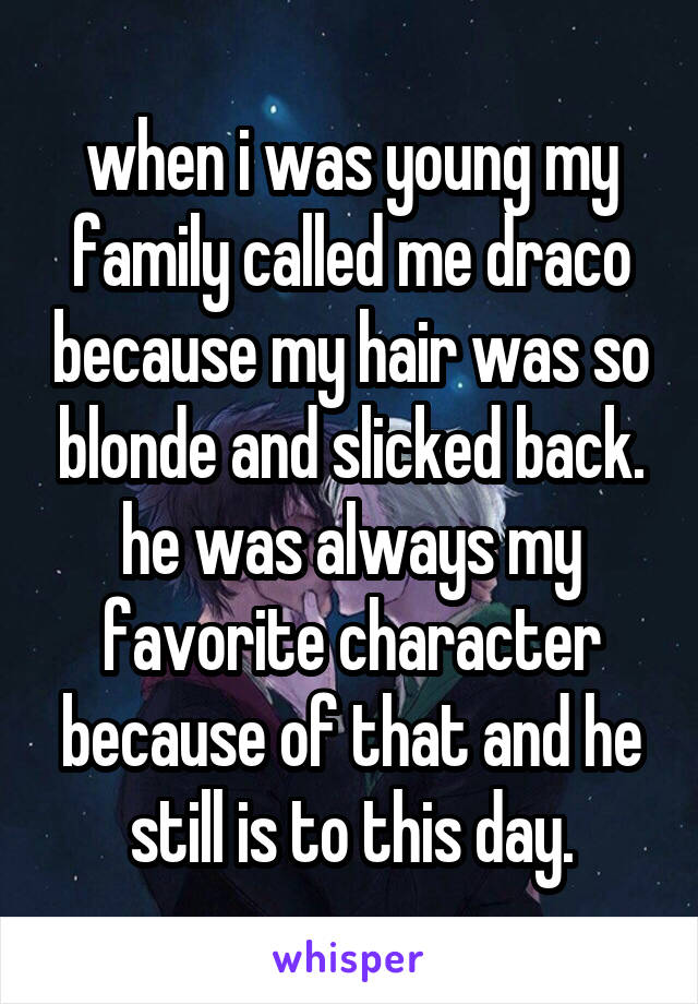 when i was young my family called me draco because my hair was so blonde and slicked back.
he was always my favorite character because of that and he still is to this day.