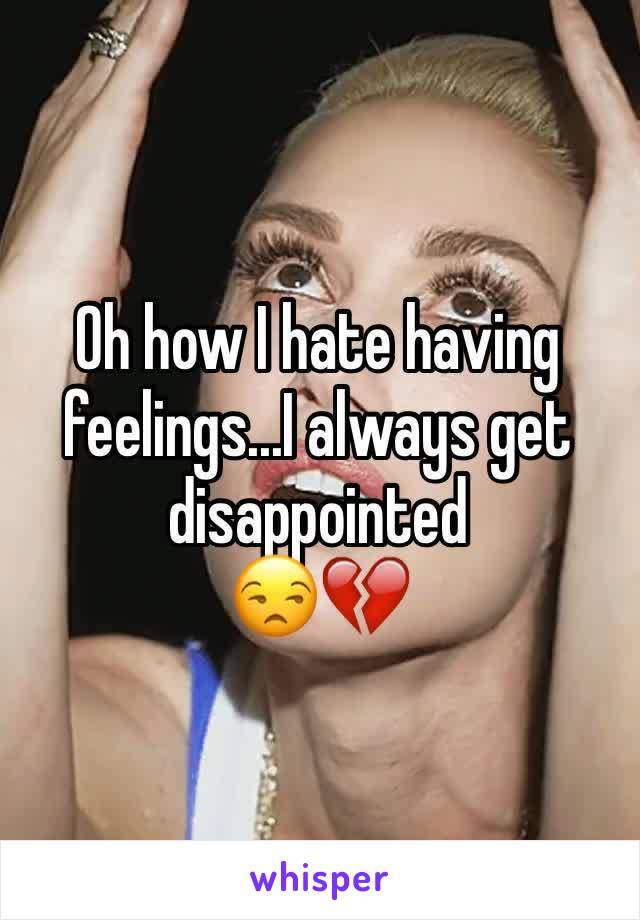 Oh how I hate having feelings...I always get disappointed
😒💔