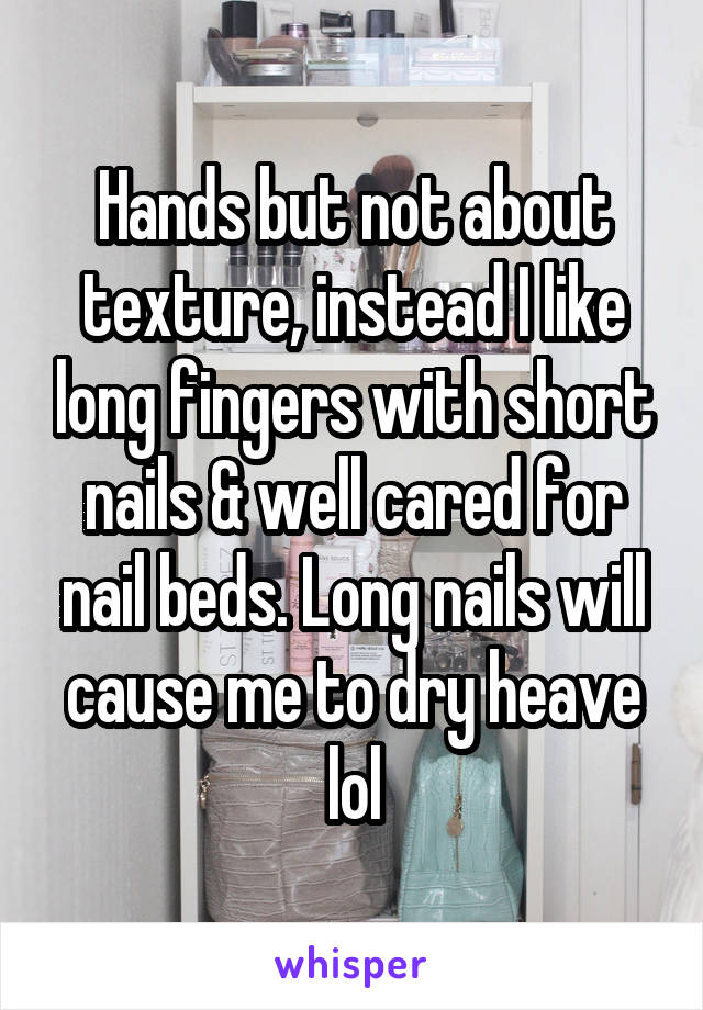 Hands but not about texture, instead I like long fingers with short nails & well cared for nail beds. Long nails will cause me to dry heave lol