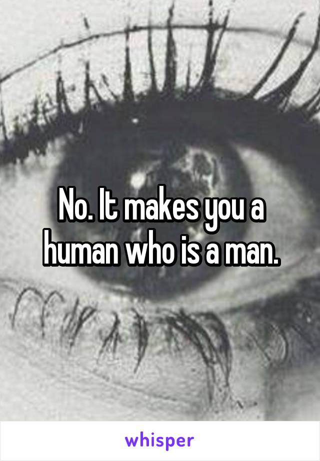 No. It makes you a human who is a man.