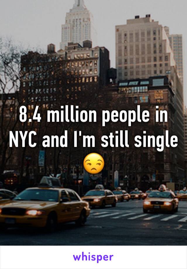 8.4 million people in NYC and I'm still single 😒