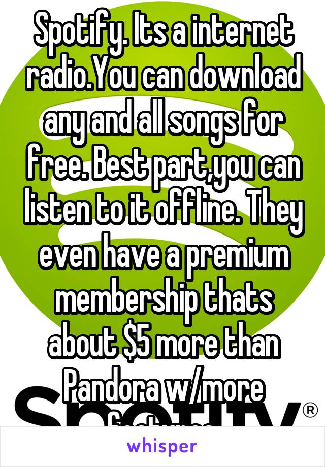 Spotify. Its a internet radio.You can download any and all songs for free. Best part,you can listen to it offline. They even have a premium membership thats about $5 more than Pandora w/more features.