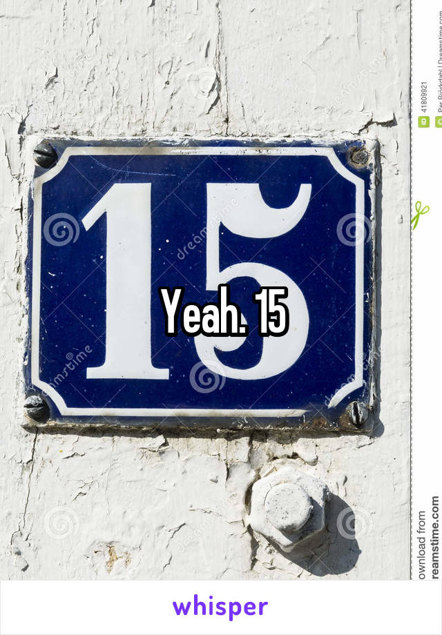 Yeah. 15