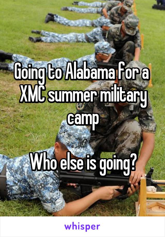 Going to Alabama for a  XMC summer military camp

Who else is going?