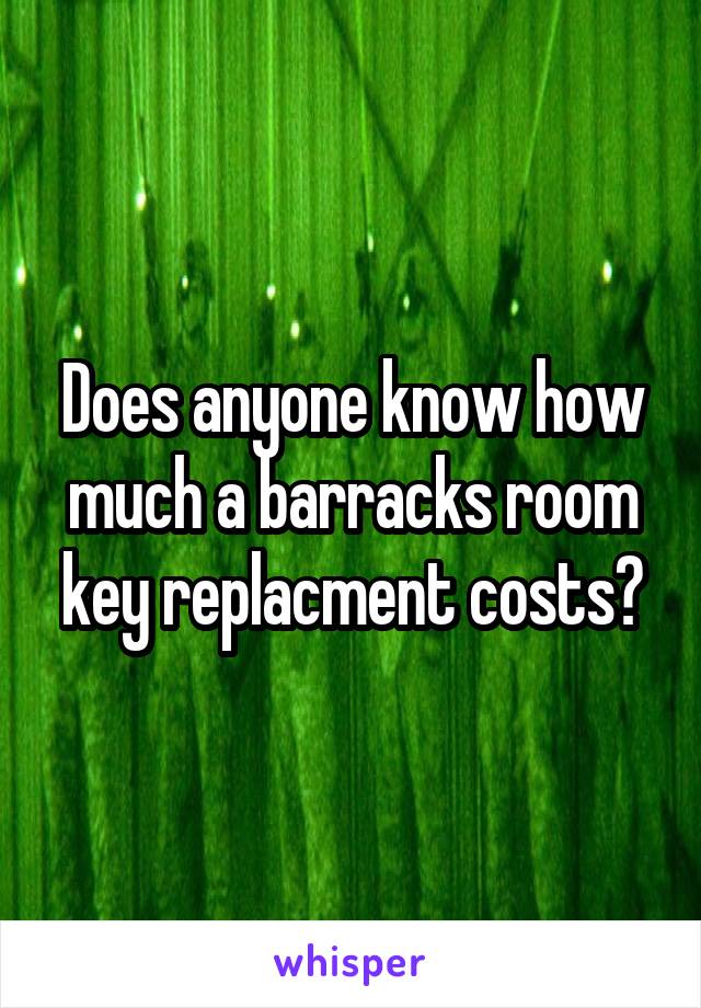 Does anyone know how much a barracks room key replacment costs?