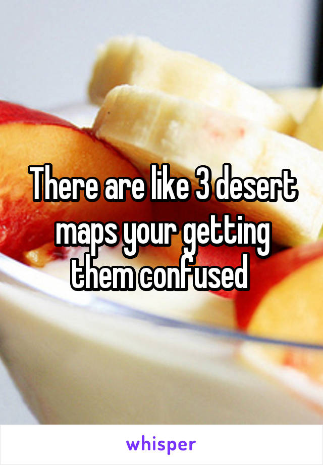 There are like 3 desert maps your getting them confused 