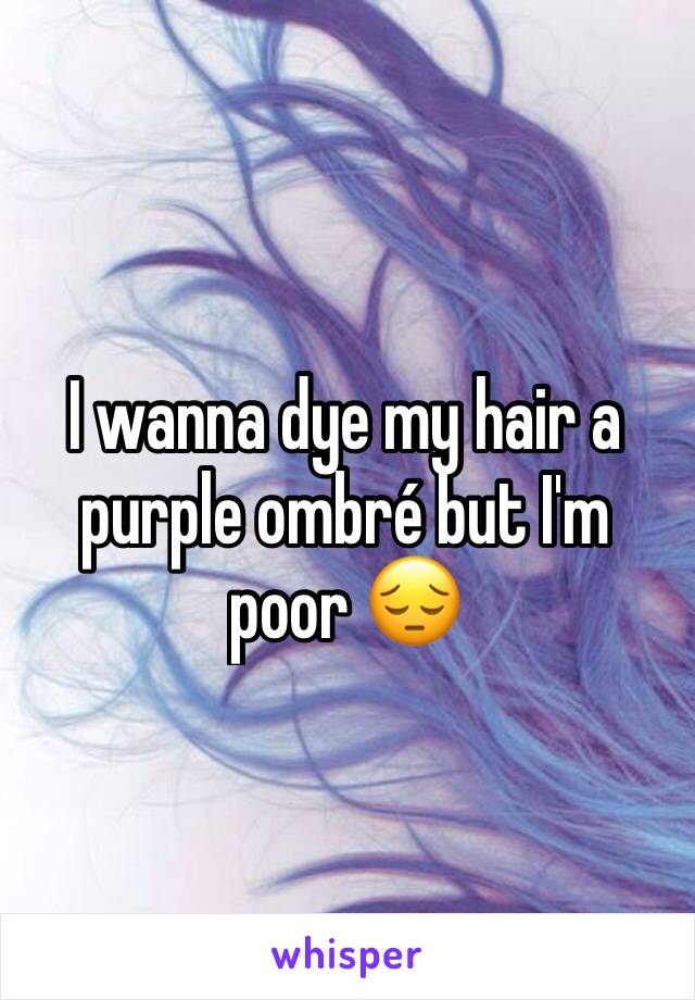 I wanna dye my hair a purple ombré but I'm poor 😔