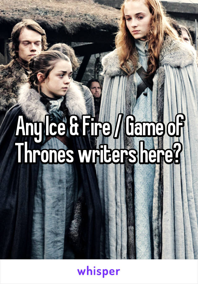 Any Ice & Fire / Game of Thrones writers here? 