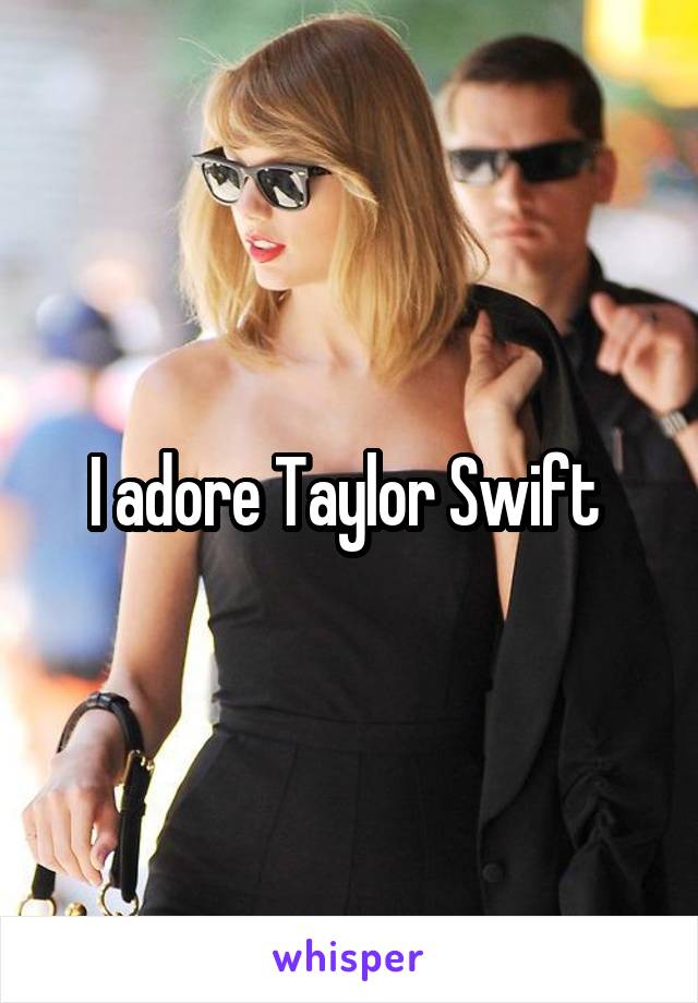 I adore Taylor Swift 