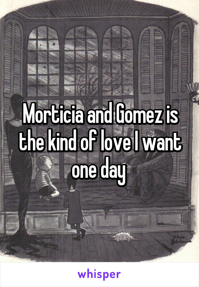 Morticia and Gomez is the kind of love I want one day 