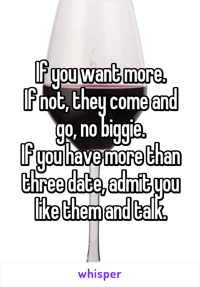 If you want more.
If not, they come and go, no biggie.
If you have more than three date, admit you like them and talk.