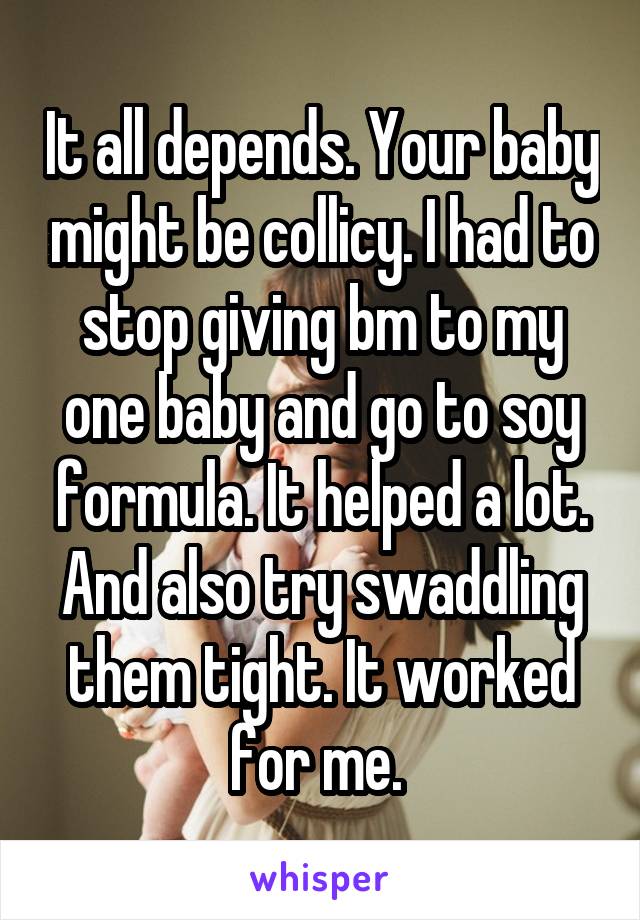 It all depends. Your baby might be collicy. I had to stop giving bm to my one baby and go to soy formula. It helped a lot. And also try swaddling them tight. It worked for me. 