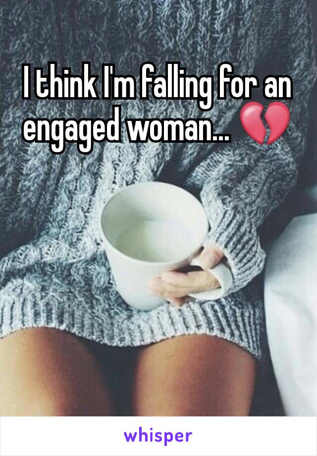 I think I'm falling for an engaged woman... 💔