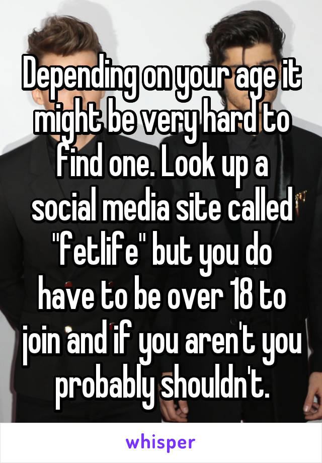 Depending on your age it might be very hard to find one. Look up a social media site called "fetlife" but you do have to be over 18 to join and if you aren't you probably shouldn't.