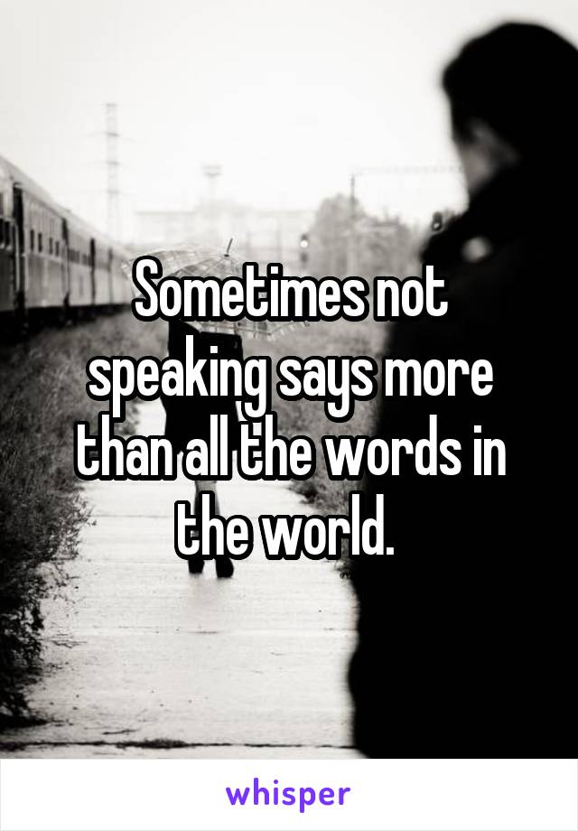 Sometimes not speaking says more than all the words in the world. 