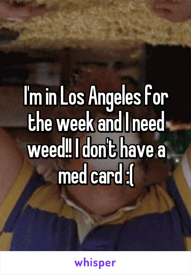 I'm in Los Angeles for the week and I need weed!! I don't have a med card :(