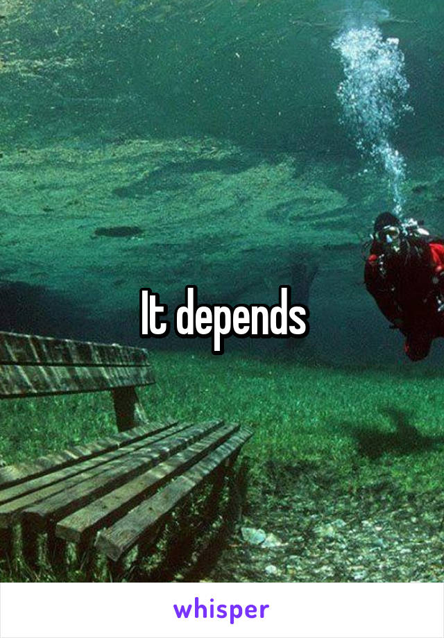 It depends