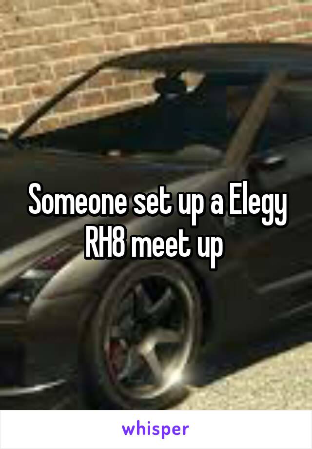 Someone set up a Elegy RH8 meet up 