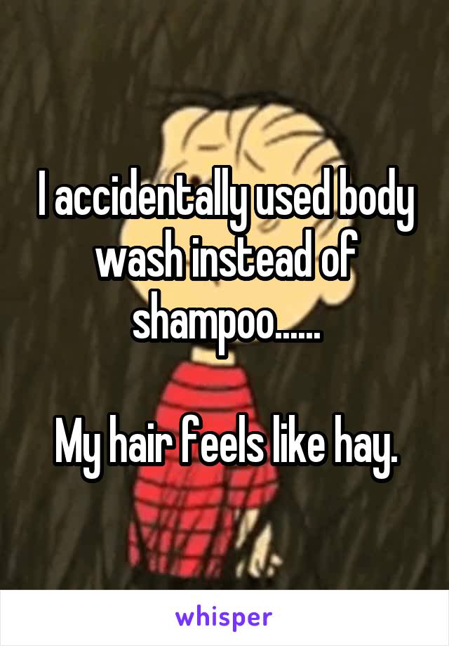 I accidentally used body wash instead of shampoo......

My hair feels like hay.