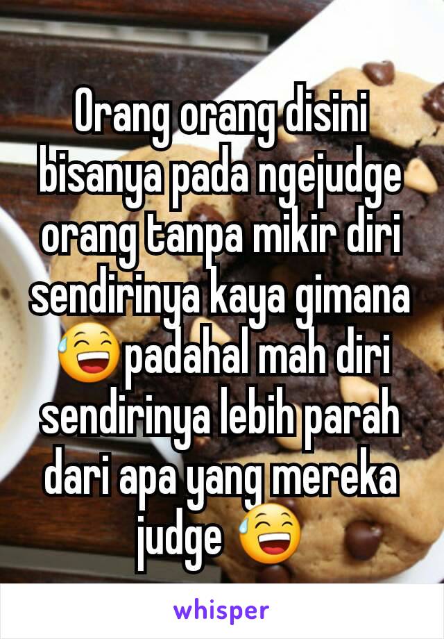 Orang orang disini bisanya pada ngejudge orang tanpa mikir diri sendirinya kaya gimana 😅padahal mah diri sendirinya lebih parah dari apa yang mereka judge 😅