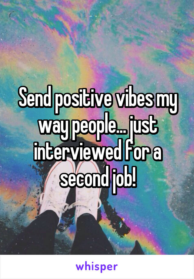 Send positive vibes my way people... just interviewed for a second job!