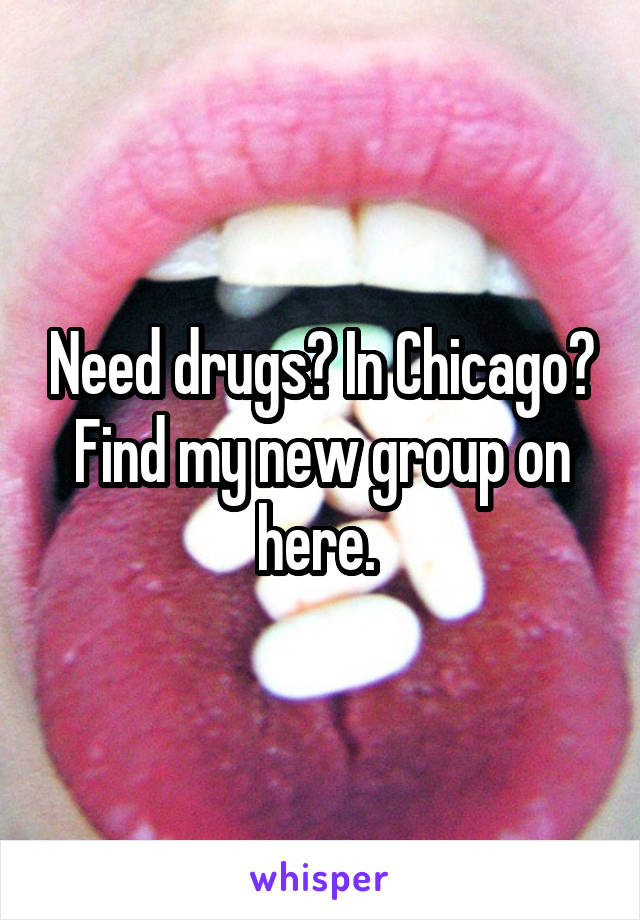 Need drugs? In Chicago? Find my new group on here. 