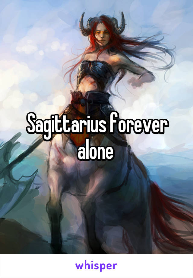 Sagittarius forever alone 