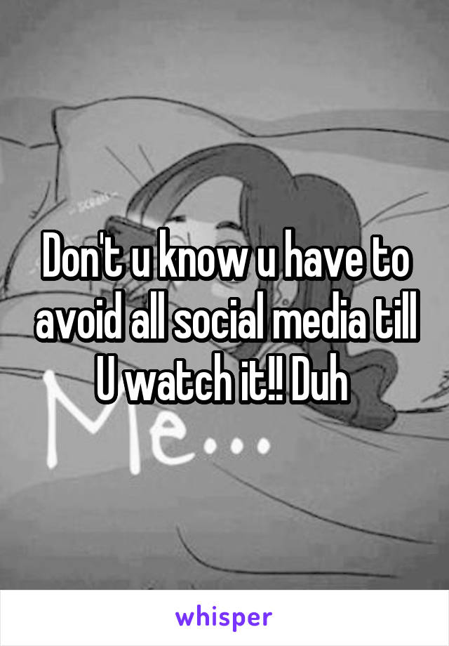 Don't u know u have to avoid all social media till U watch it!! Duh 