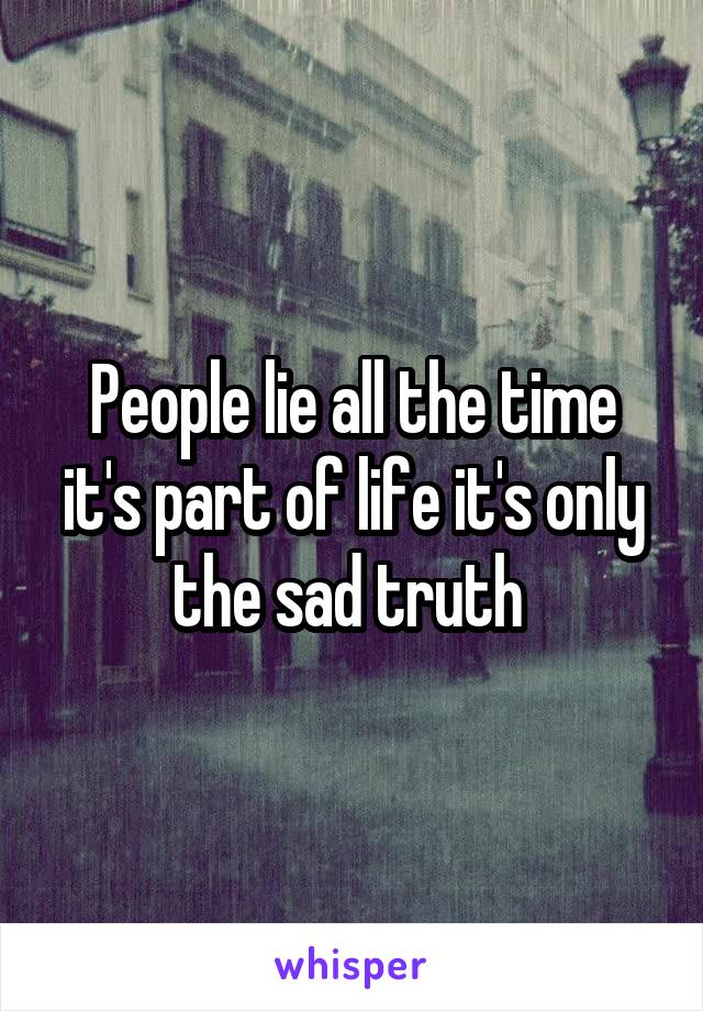 People lie all the time it's part of life it's only the sad truth 