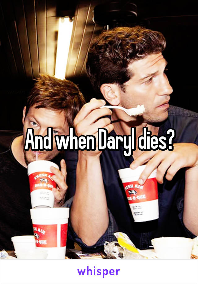 And when Daryl dies?