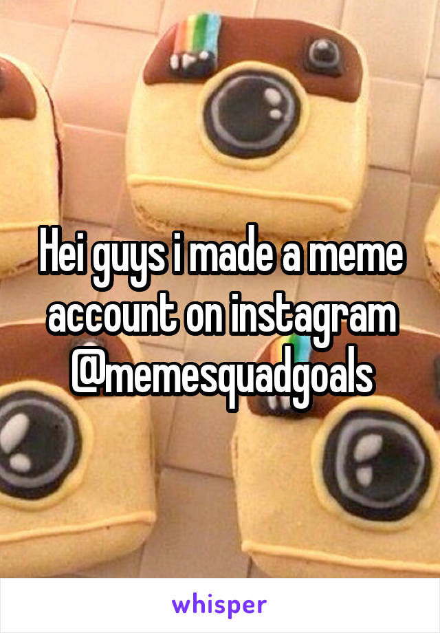 Hei guys i made a meme account on instagram @memesquadgoals