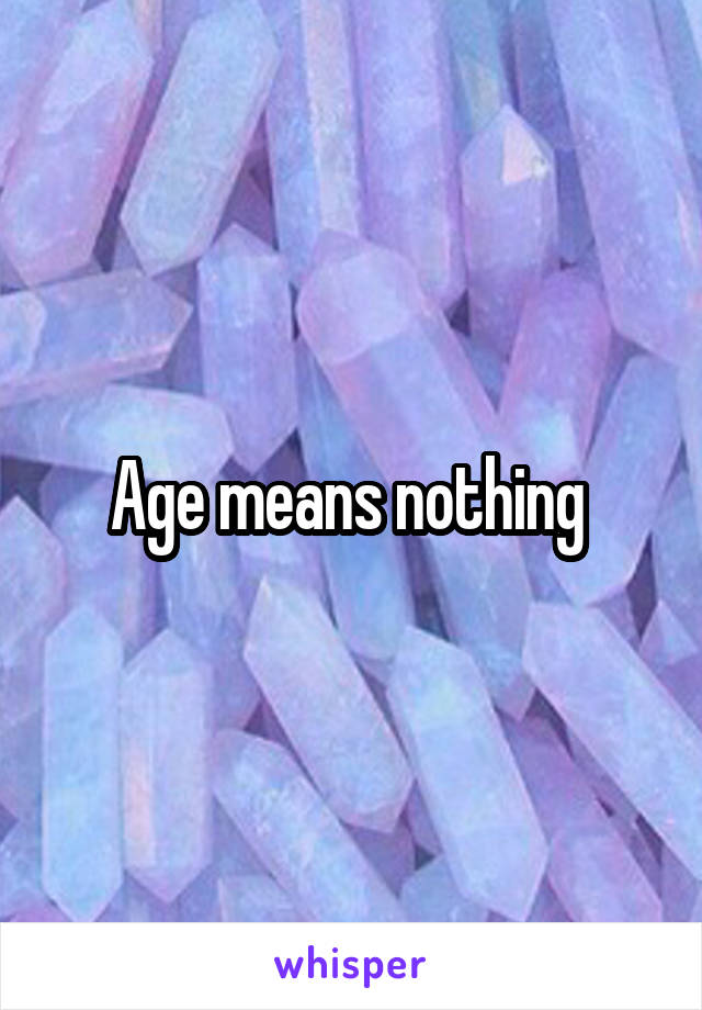 Age means nothing 