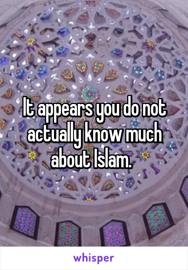 It appears you do not actually know much about Islam.  