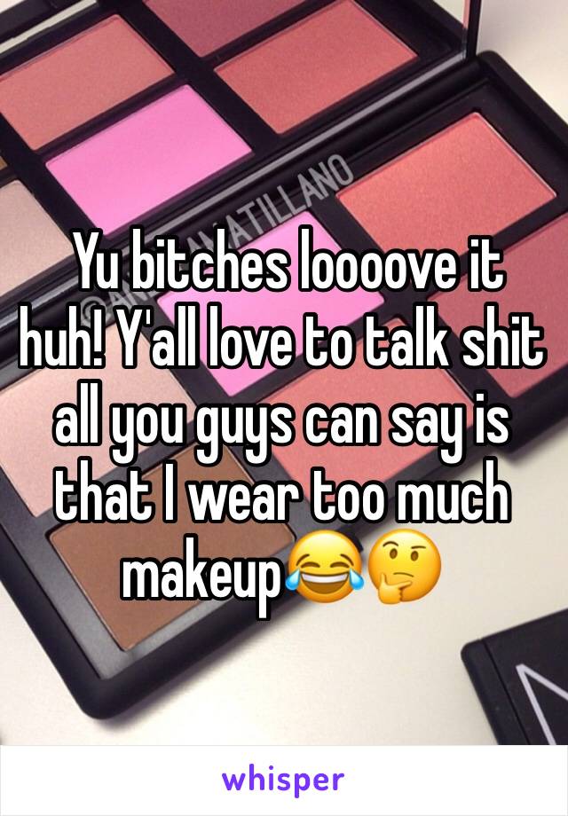  Yu bitches loooove it huh! Y'all love to talk shit all you guys can say is that I wear too much makeup😂🤔