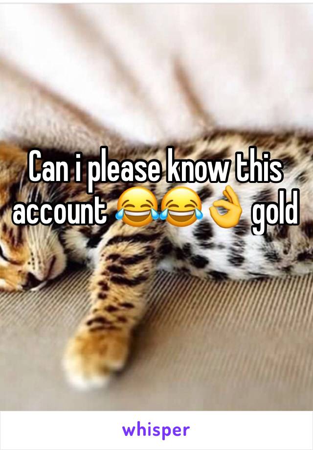 Can i please know this account 😂😂👌 gold