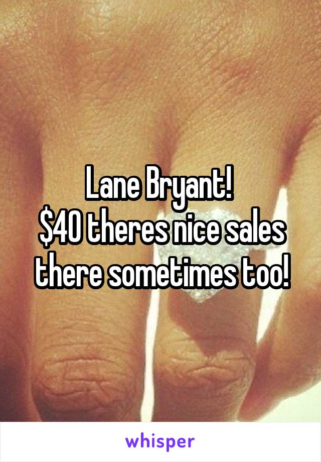 Lane Bryant! 
$40 theres nice sales there sometimes too!