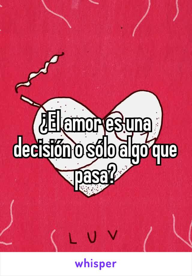 ¿El amor es una decisión o sólo algo que pasa?