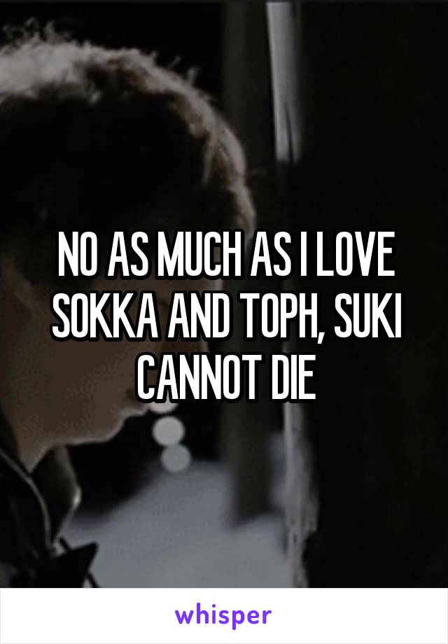 NO AS MUCH AS I LOVE SOKKA AND TOPH, SUKI CANNOT DIE