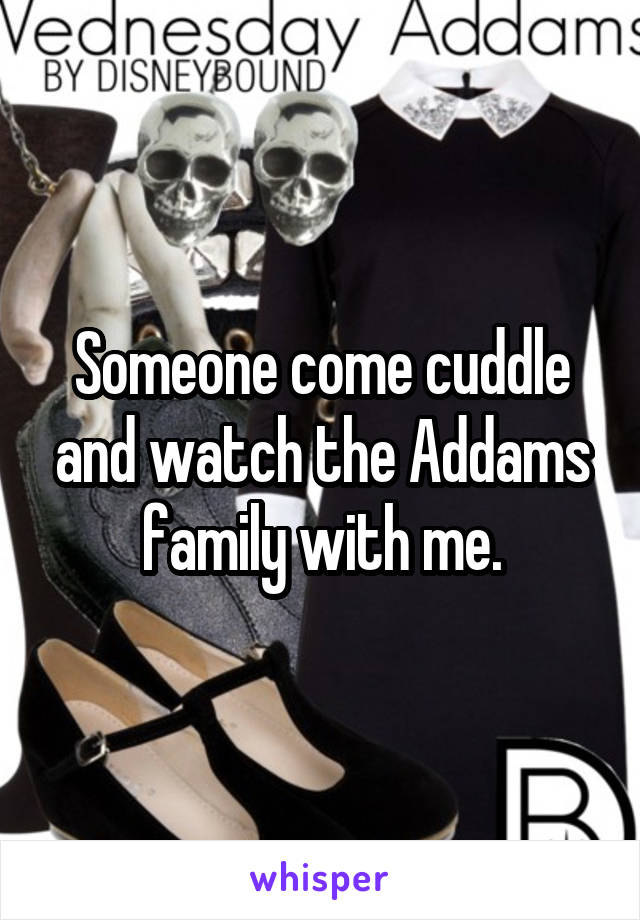 Someone come cuddle and watch the Addams family with me.