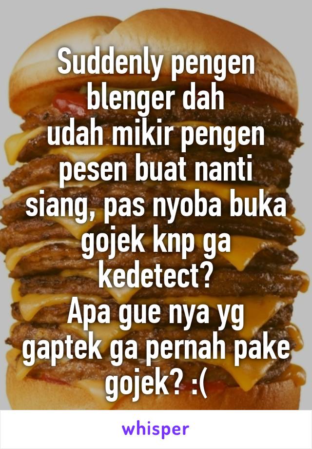 Suddenly pengen blenger dah
udah mikir pengen pesen buat nanti siang, pas nyoba buka gojek knp ga kedetect?
Apa gue nya yg gaptek ga pernah pake gojek? :(