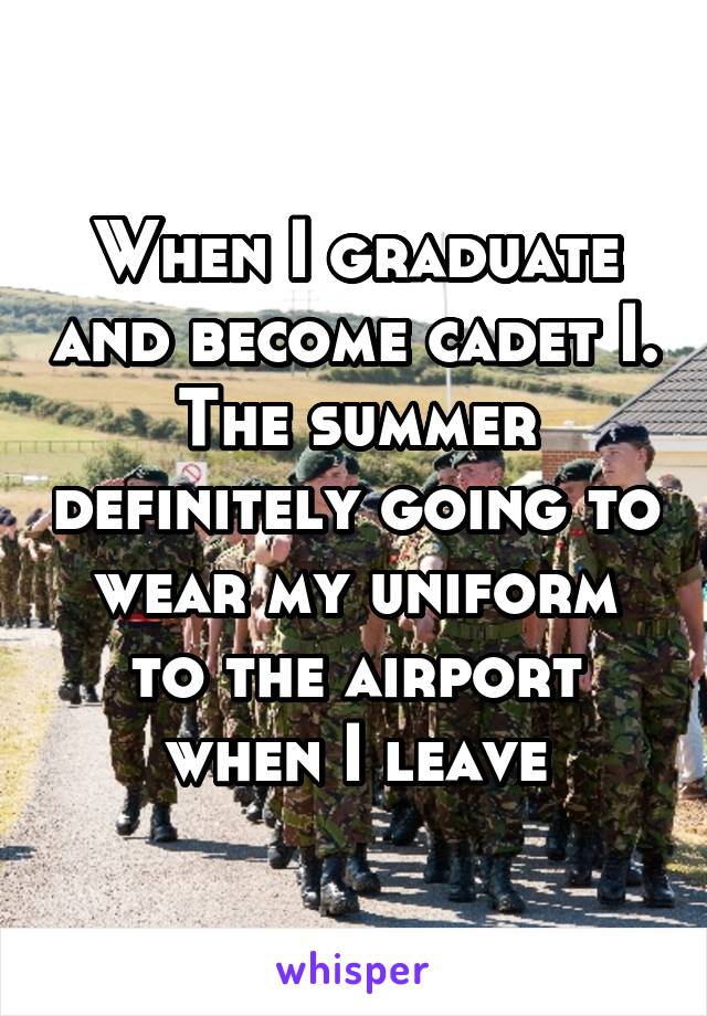 When I graduate and become cadet I. The summer definitely going to wear my uniform to the airport
when I leave