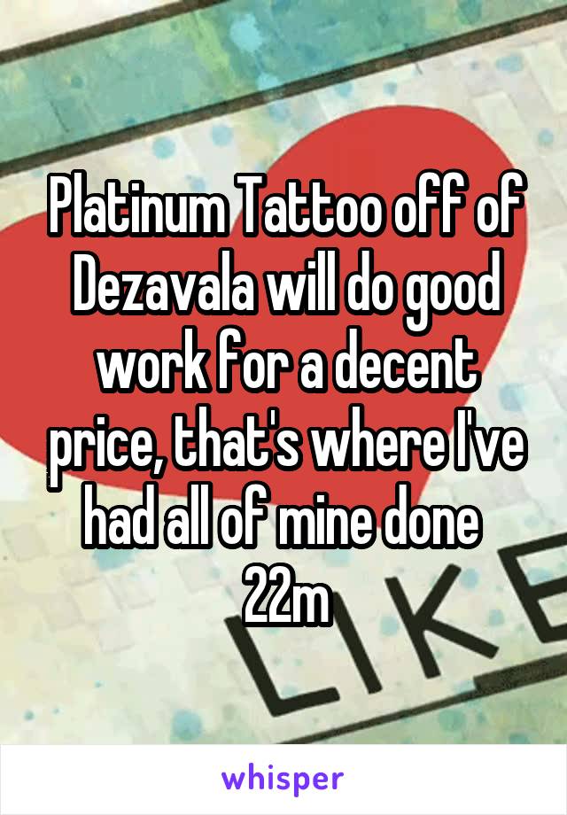 Platinum Tattoo off of Dezavala will do good work for a decent price, that's where I've had all of mine done 
22m