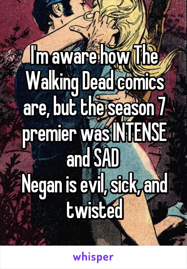 I'm aware how The Walking Dead comics are, but the season 7 premier was INTENSE and SAD 
Negan is evil, sick, and twisted