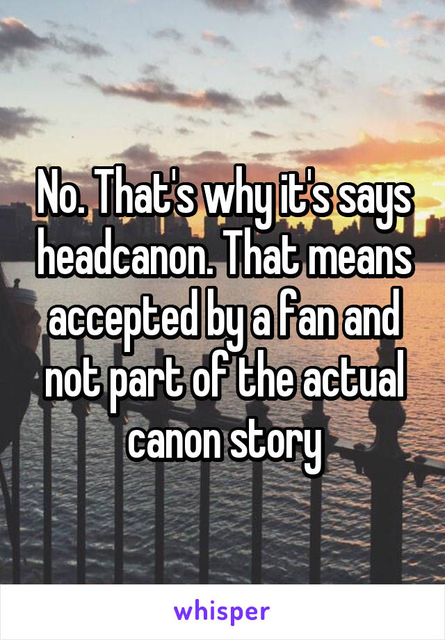 No. That's why it's says headcanon. That means accepted by a fan and not part of the actual canon story