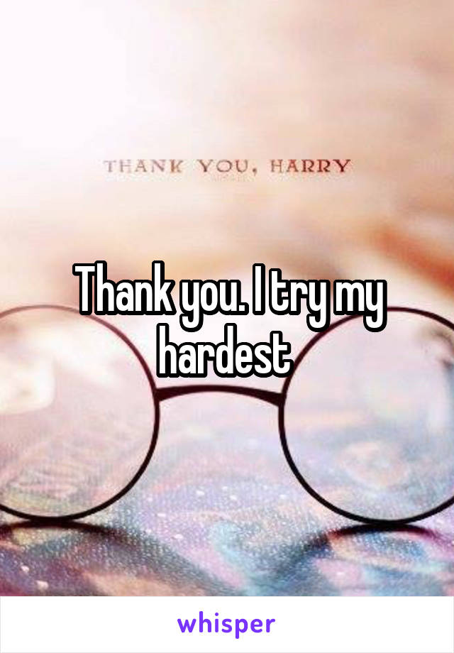 Thank you. I try my hardest 