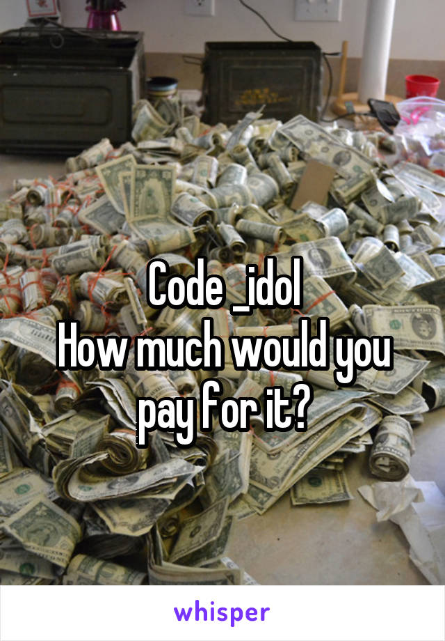 
Code _idol
How much would you pay for it?