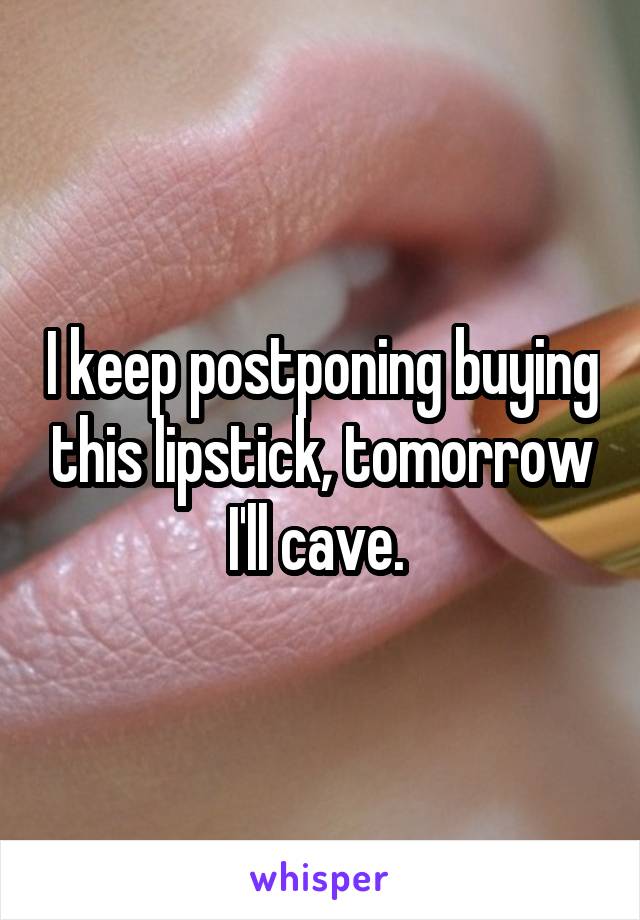 I keep postponing buying this lipstick, tomorrow I'll cave. 