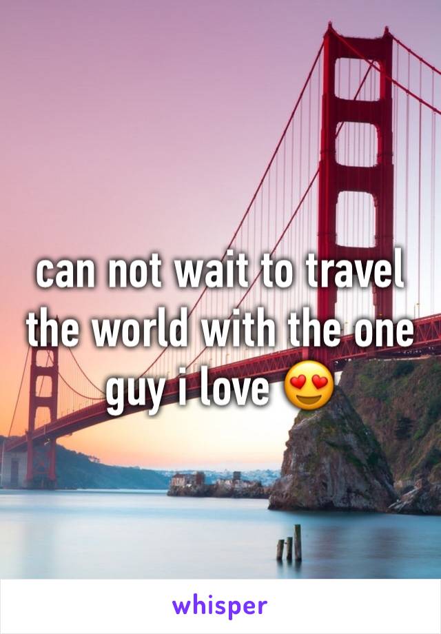 can not wait to travel the world with the one guy i love 😍