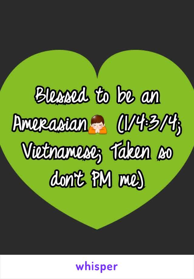 Blessed to be an Amerasian🙏 (1/4:3/4; Vietnamese; Taken so don't PM me)